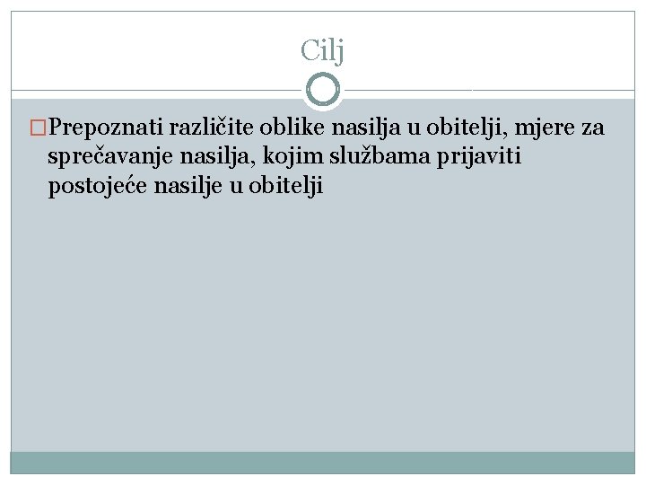 Cilj �Prepoznati različite oblike nasilja u obitelji, mjere za sprečavanje nasilja, kojim službama prijaviti