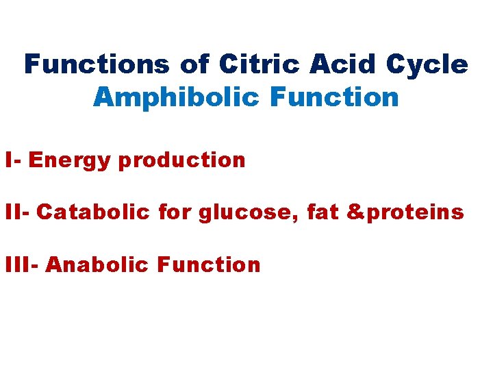 Functions of Citric Acid Cycle Amphibolic Function I- Energy production II- Catabolic for glucose,