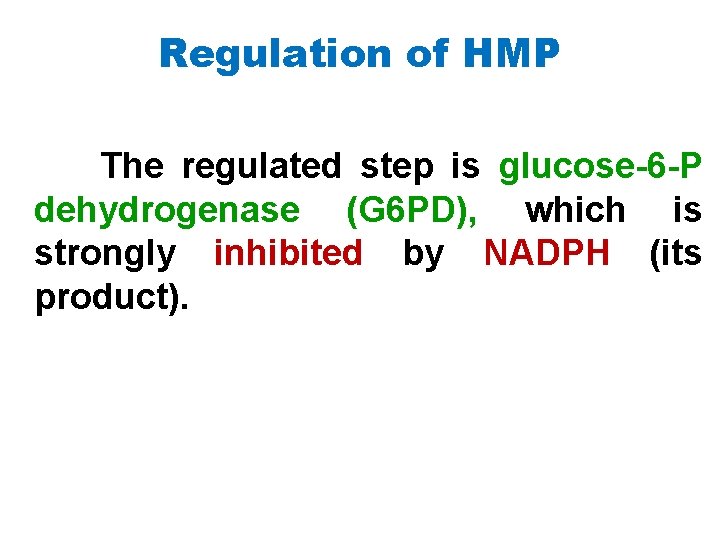 Regulation of HMP The regulated step is glucose 6 P dehydrogenase (G 6 PD),