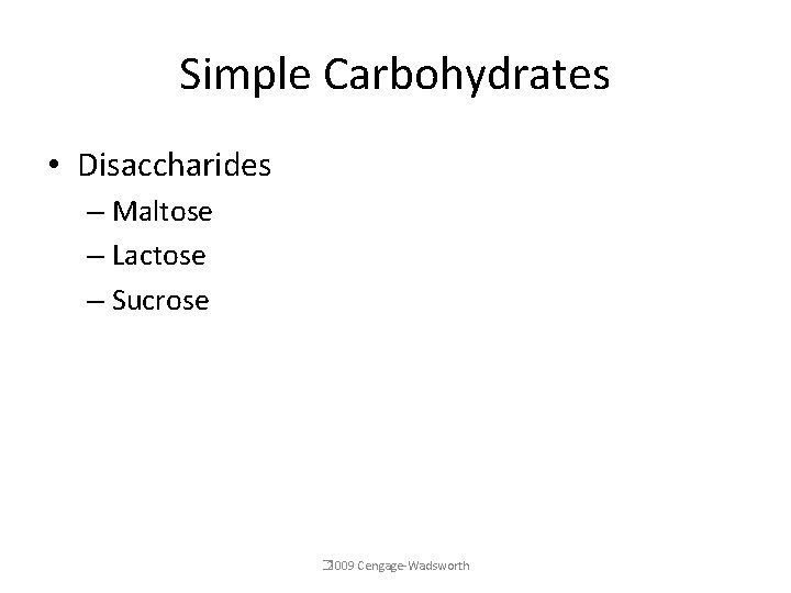 Simple Carbohydrates • Disaccharides – Maltose – Lactose – Sucrose � 2009 Cengage-Wadsworth 