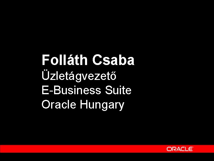 Folláth Csaba Üzletágvezető E-Business Suite Oracle Hungary 