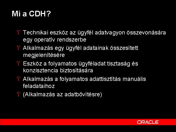 Mi a CDH? Ÿ Technikai eszköz az ügyfél adatvagyon összevonására egy operatív rendszerbe Ÿ