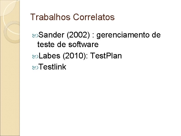 Trabalhos Correlatos Sander (2002) : gerenciamento de teste de software Labes (2010): Test. Plan Trabalhos Correlatos Sander (2002) : gerenciamento de teste de software Labes (2010): Test. Plan
