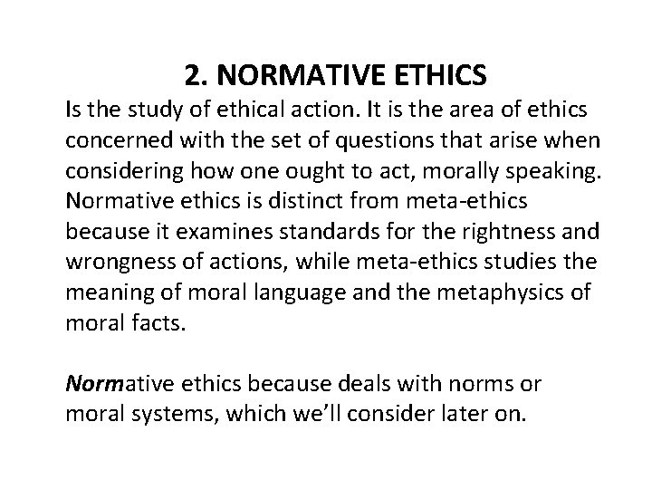 2. NORMATIVE ETHICS Is the study of ethical action. It is the area of