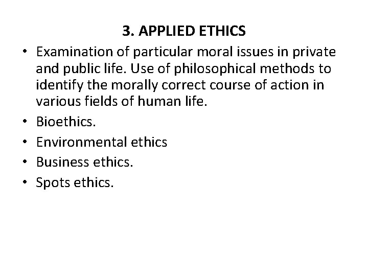 3. APPLIED ETHICS • Examination of particular moral issues in private and public life.