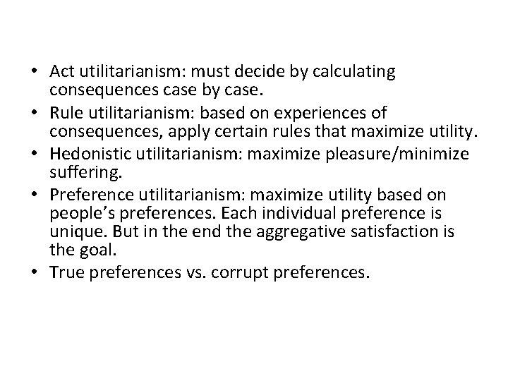  • Act utilitarianism: must decide by calculating consequences case by case. • Rule