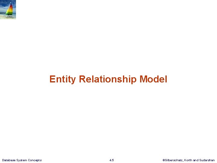 Entity Relationship Model Database System Concepts 4. 5 ©Silberschatz, Korth and Sudarshan 
