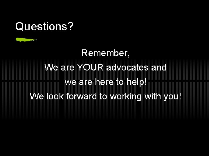 Questions? Remember, We are YOUR advocates and we are here to help! We look