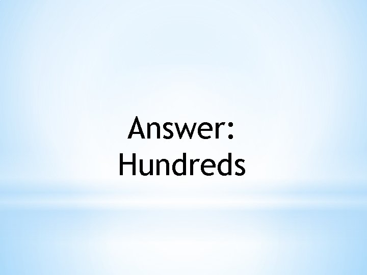 Answer: Hundreds 