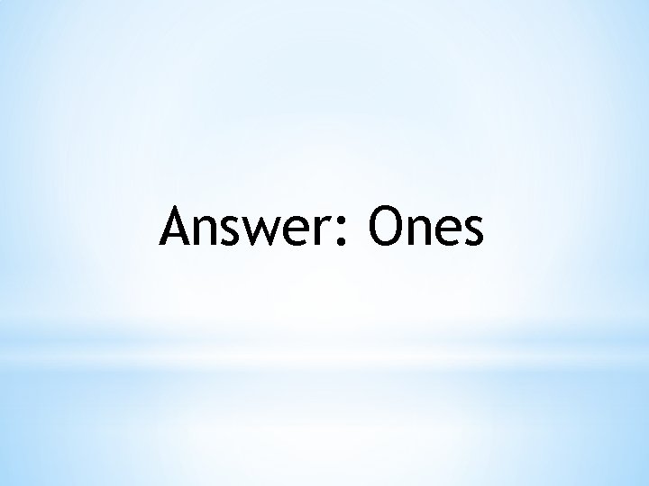Answer: Ones 