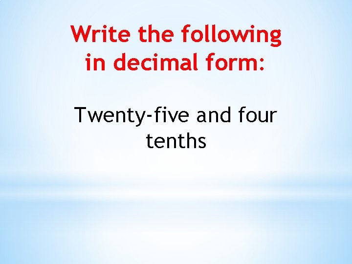 Write the following in decimal form: Twenty-five and four tenths 