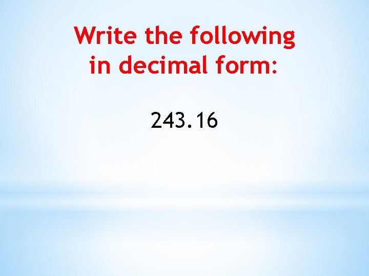 Write the following in decimal form: 243. 16 