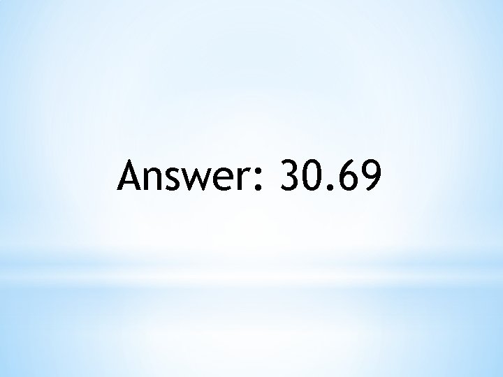 Answer: 30. 69 