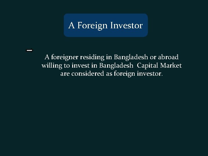 A Foreign Investor A foreigner residing in Bangladesh or abroad willing to invest in