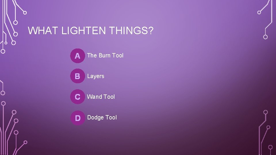 WHAT LIGHTEN THINGS? A The Burn Tool B Layers C Wand Tool D Dodge