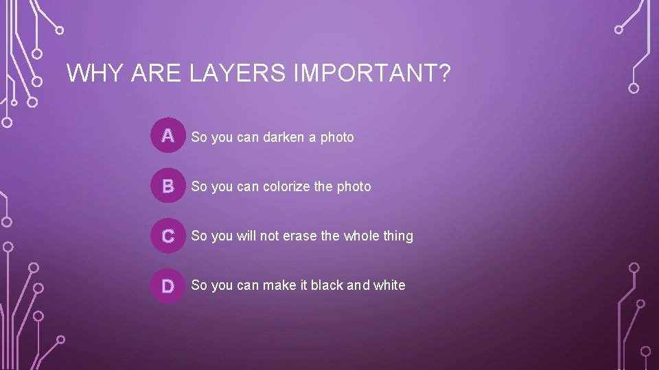 WHY ARE LAYERS IMPORTANT? A So you can darken a photo B So you