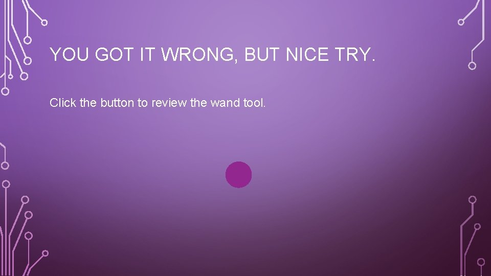 YOU GOT IT WRONG, BUT NICE TRY. Click the button to review the wand