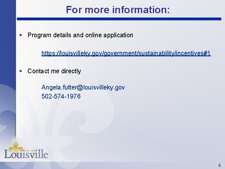 For more information: § Program details and online application https: //louisvilleky. gov/government/sustainability/incentives#1 § Contact
