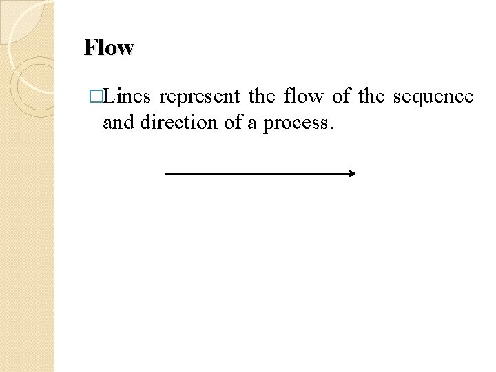 Flow �Lines represent the flow of the sequence and direction of a process. 