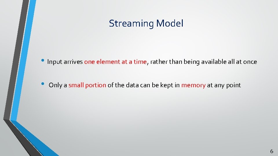 Streaming Model • Input arrives one element at a time, rather than being available