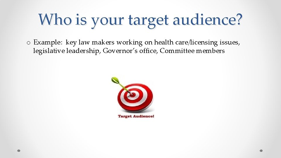 Who is your target audience? o Example: key law makers working on health care/licensing
