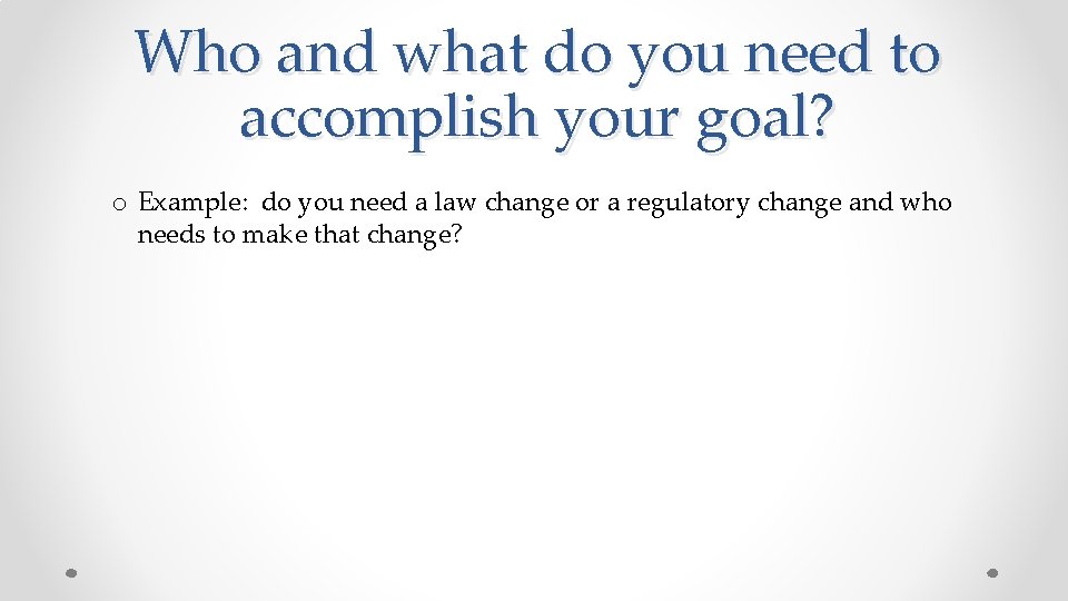 Who and what do you need to accomplish your goal? o Example: do you