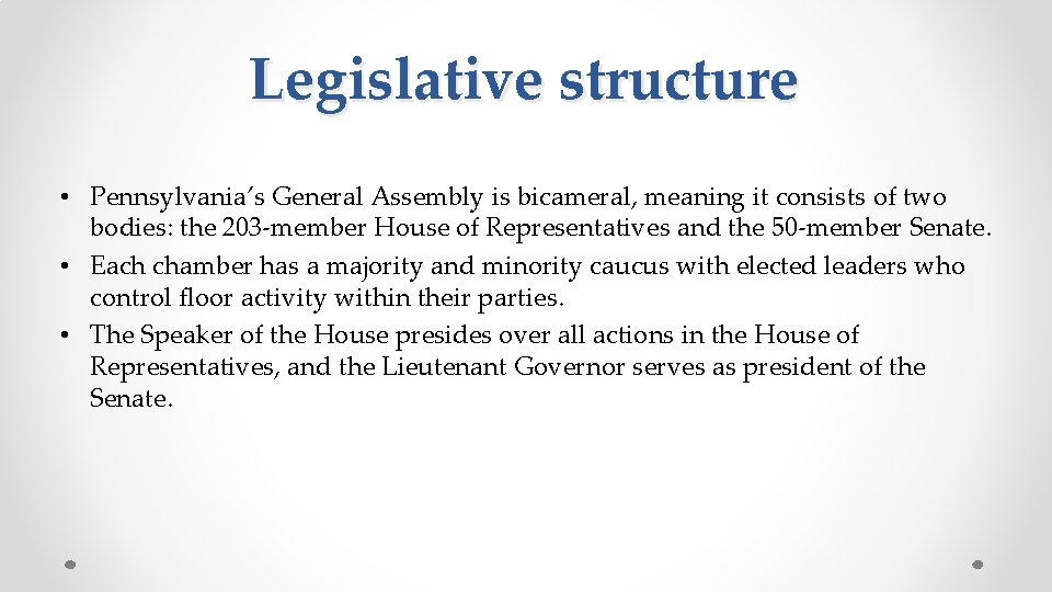Legislative structure • Pennsylvania’s General Assembly is bicameral, meaning it consists of two bodies: