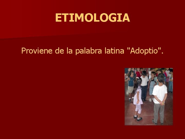 ETIMOLOGIA Proviene de la palabra latina "Adoptio". 