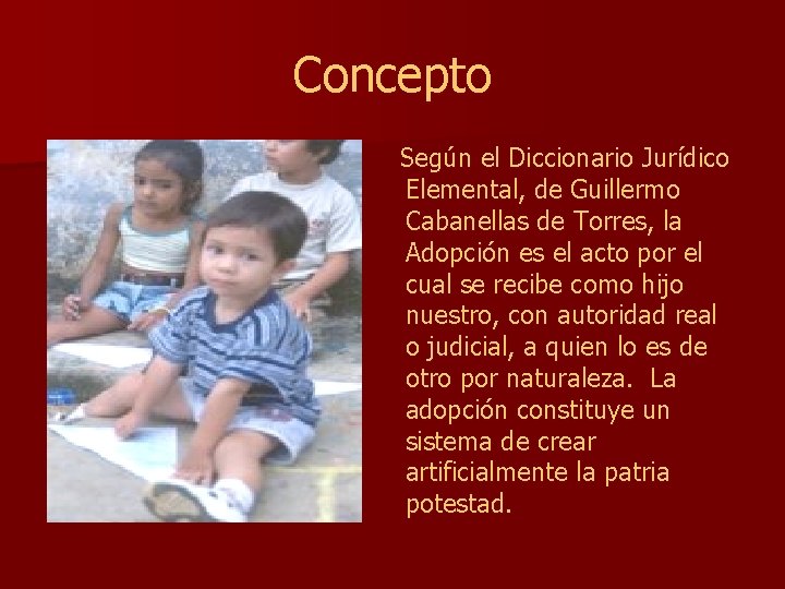 Concepto Según el Diccionario Jurídico Elemental, de Guillermo Cabanellas de Torres, la Adopción es