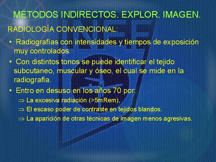 MÉTODOS INDIRECTOS. EXPLOR. IMAGEN. RADIOLOGÍA CONVENCIONAL: • Radiografías con intensidades y tiempos de exposición MÉTODOS INDIRECTOS. EXPLOR. IMAGEN. RADIOLOGÍA CONVENCIONAL: • Radiografías con intensidades y tiempos de exposición