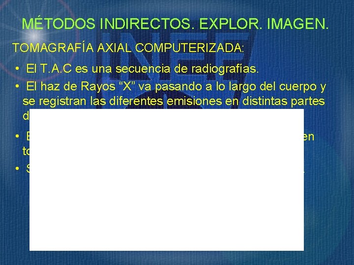 MÉTODOS INDIRECTOS. EXPLOR. IMAGEN. TOMAGRAFÍA AXIAL COMPUTERIZADA: • El T. A. C es una MÉTODOS INDIRECTOS. EXPLOR. IMAGEN. TOMAGRAFÍA AXIAL COMPUTERIZADA: • El T. A. C es una