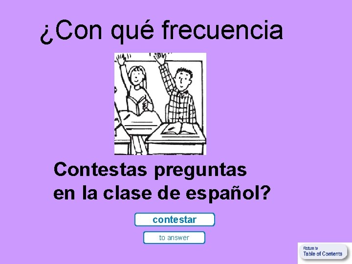 ¿Con qué frecuencia Contestas preguntas en la clase de español? contestar to answer 