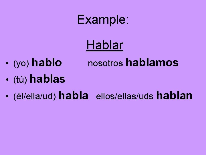 Example: Hablar • (yo) hablo nosotros hablamos • (tú) hablas • (él/ella/ud) habla ellos/ellas/uds