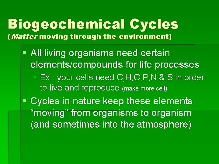 Biogeochemical Cycles (Matter moving through the environment) § All living organisms need certain elements/compounds