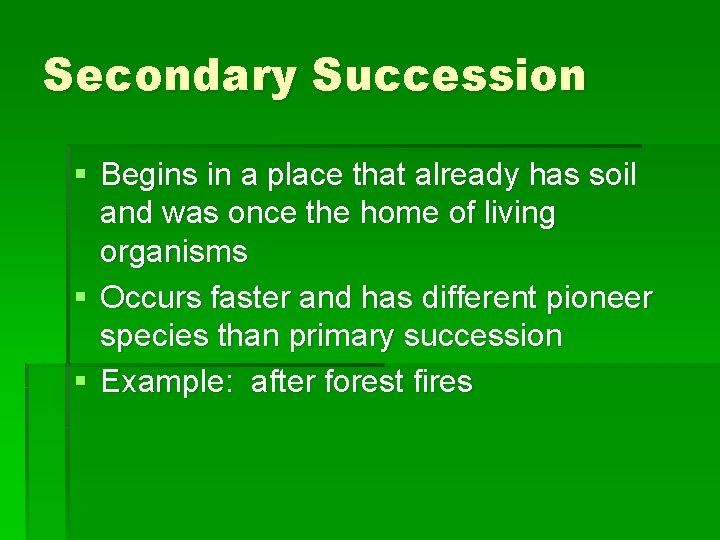 Secondary Succession § Begins in a place that already has soil and was once