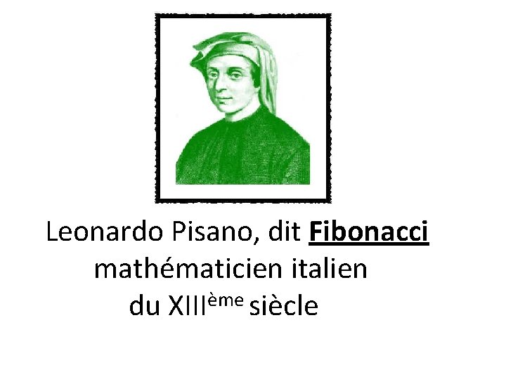Leonardo Pisano, dit Fibonacci mathématicien italien ème du XIII siècle 