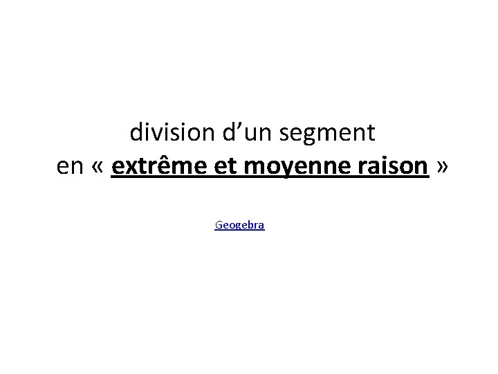 division d’un segment en « extrême et moyenne raison » Geogebra 
