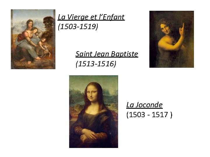 La Vierge et l’Enfant (1503 -1519) Saint Jean Baptiste (1513 -1516) La Joconde (1503