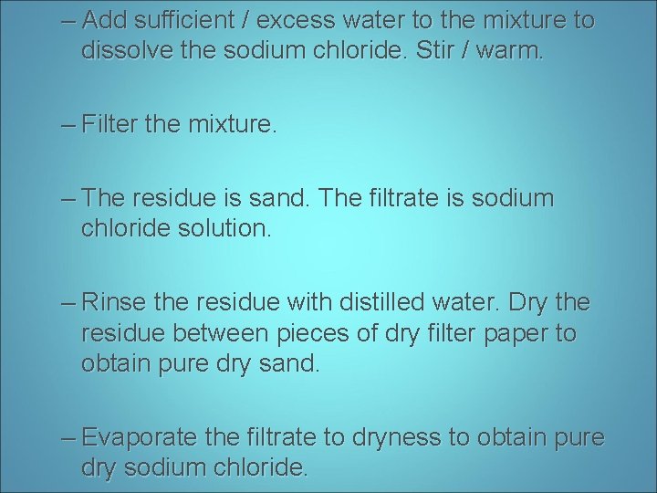 – Add sufficient / excess water to the mixture to dissolve the sodium chloride.
