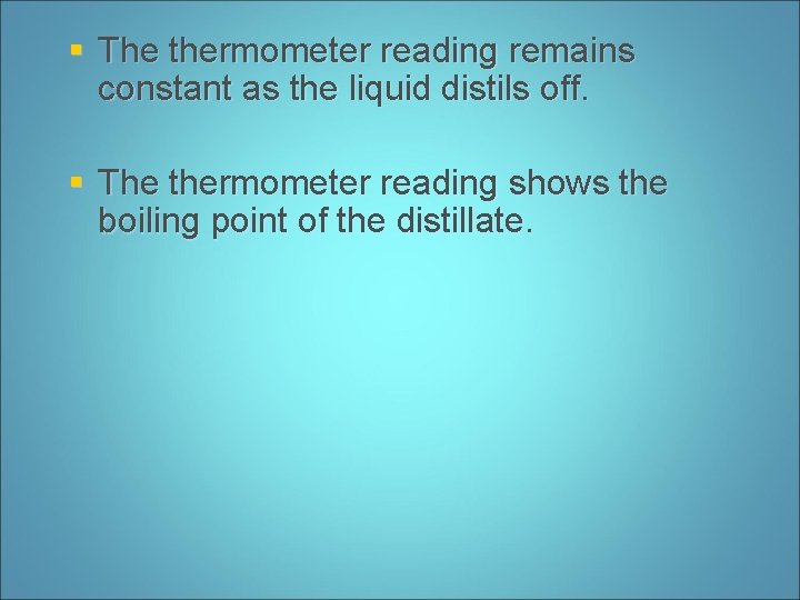 § The thermometer reading remains constant as the liquid distils off. § The thermometer