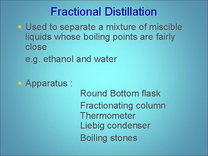 Fractional Distillation § Used to separate a mixture of miscible liquids whose boiling points