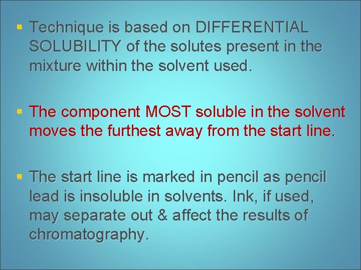 § Technique is based on DIFFERENTIAL SOLUBILITY of the solutes present in the mixture