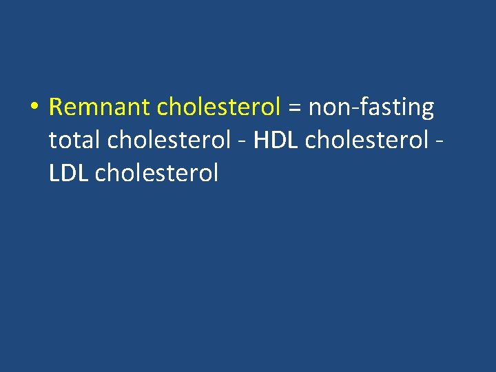  • Remnant cholesterol = non-fasting total cholesterol - HDL cholesterol LDL cholesterol 