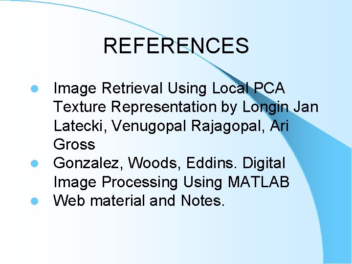 REFERENCES Image Retrieval Using Local PCA Texture Representation by Longin Jan Latecki, Venugopal Rajagopal, REFERENCES Image Retrieval Using Local PCA Texture Representation by Longin Jan Latecki, Venugopal Rajagopal,