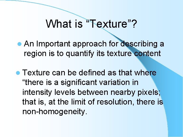 What is “Texture”? l An Important approach for describing a region is to quantify What is “Texture”? l An Important approach for describing a region is to quantify