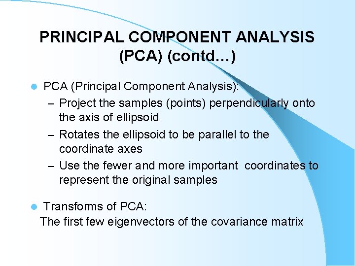 PRINCIPAL COMPONENT ANALYSIS (PCA) (contd…) l l PCA (Principal Component Analysis): – Project the PRINCIPAL COMPONENT ANALYSIS (PCA) (contd…) l l PCA (Principal Component Analysis): – Project the