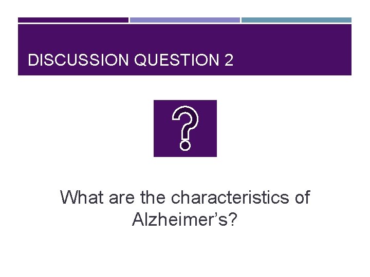 DISCUSSION QUESTION 2 What are the characteristics of Alzheimer’s? 