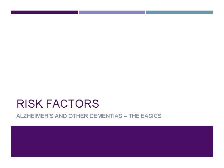RISK FACTORS ALZHEIMER’S AND OTHER DEMENTIAS – THE BASICS 