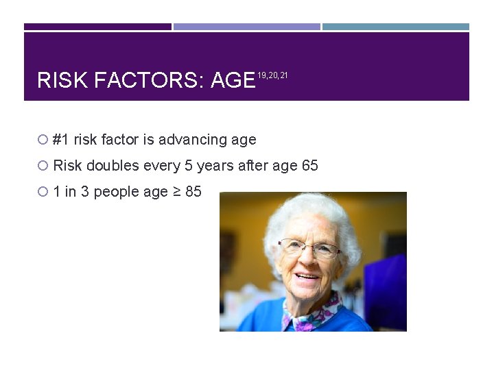 RISK FACTORS: AGE 19, 20, 21 #1 risk factor is advancing age Risk doubles
