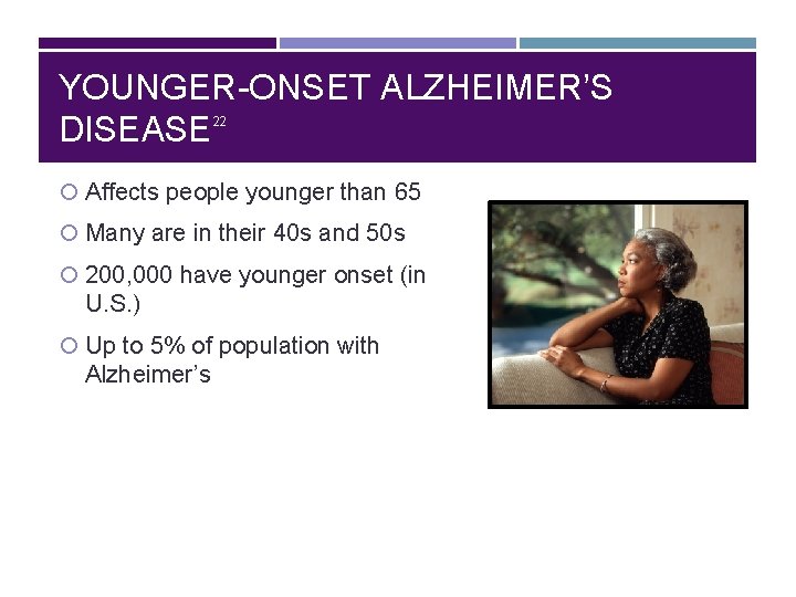 YOUNGER-ONSET ALZHEIMER’S DISEASE 22 Affects people younger than 65 Many are in their 40